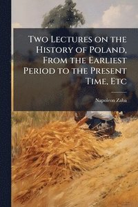 bokomslag Two Lectures on the History of Poland, From the Earliest Period to the Present Time, Etc