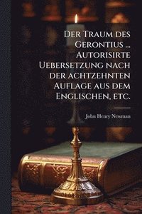 bokomslag Der Traum des Gerontius ... Autorisirte Uebersetzung nach der achtzehnten Auflage aus dem Englischen, etc.