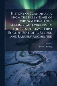 bokomslag History of Scandinavia, From the Early Times of the Northmen, the Seakings and Vikings, to the Present day. ... First English Edition, ... Revised and