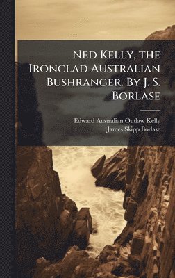 bokomslag Ned Kelly, the Ironclad Australian Bushranger. By J. S. Borlase