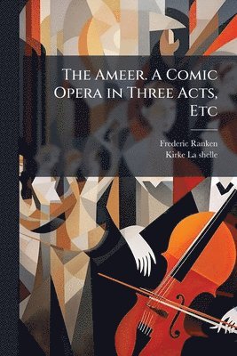 bokomslag Ameer. A Comic Opera in Three Acts, Etc