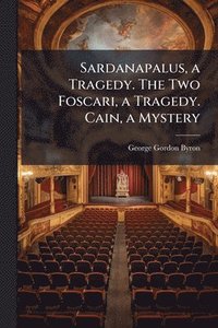 bokomslag Sardanapalus, a Tragedy. The Two Foscari, a Tragedy. Cain, a Mystery