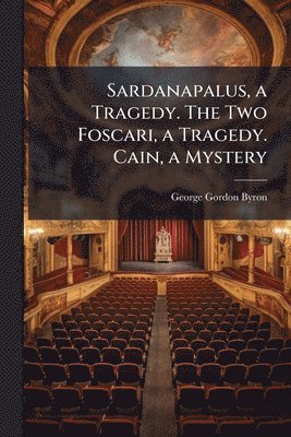 bokomslag Sardanapalus, a Tragedy. The Two Foscari, a Tragedy. Cain, a Mystery