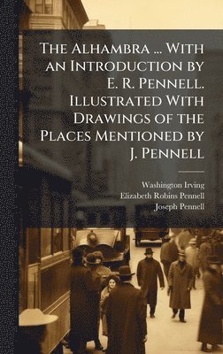 bokomslag The Alhambra ... With an Introduction by E. R. Pennell. Illustrated With Drawings of the Places Mentioned by J. Pennell