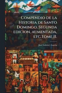 bokomslag Compendio de la Historia de Santo Domingo. Segunda edicion, aumentada, etc.Tome II.