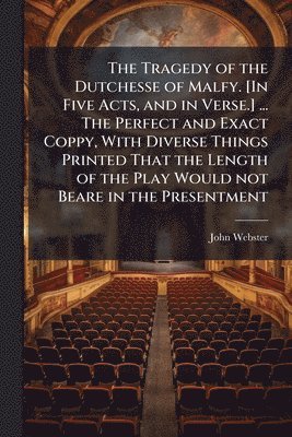 bokomslag The Tragedy of the Dutchesse of Malfy. [In Five Acts, and in Verse.] ... The Perfect and Exact Coppy, With Diverse Things Printed That the Length of t