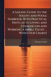 bokomslag Sailing Guide to the Solent and Poole Harbour. With Practical Hints as to Living and Cooking on and Working a Small Yacht ... With Four Charts