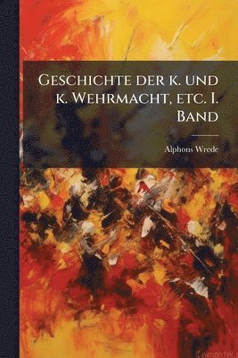 bokomslag Geschichte der k. und k. Wehrmacht, etc. I. Band