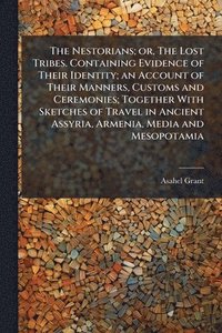 bokomslag Nestorians; or, The Lost Tribes. Containing Evidence of Their Identity; an Account of Their Manners, Customs and Ceremonies; Together With Sketches of Travel in Ancient Assyria, Armenia, Media and ...