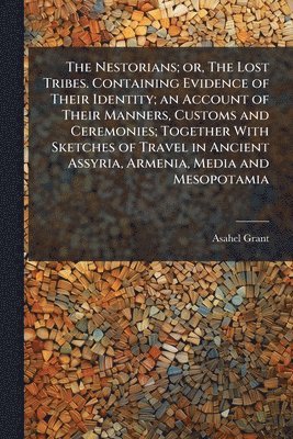 bokomslag Nestorians; or, The Lost Tribes. Containing Evidence of Their Identity; an Account of Their Manners, Customs and Ceremonies; Together With Sketches of Travel in Ancient Assyria, Armenia, Media and ...