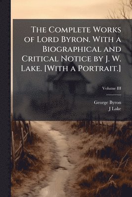 George Byron, J Lake - Complete Works of Lord Byron. With a Biographical and Critical Notice by J. W. Lake. [With a Portrait.], Häftad