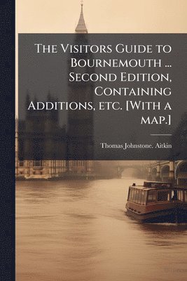bokomslag Visitors Guide to Bournemouth ... Second Edition, Containing Additions, etc. [With a map.]