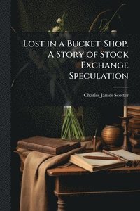bokomslag Lost in a Bucket-Shop. A Story of Stock Exchange Speculation