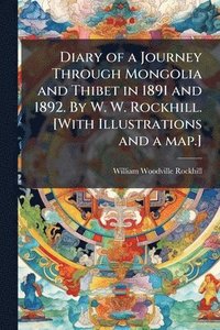 bokomslag Diary of a Journey Through Mongolia and Thibet in 1891 and 1892. By W. W. Rockhill. [With Illustrations and a map.]