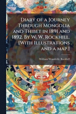 bokomslag Diary of a Journey Through Mongolia and Thibet in 1891 and 1892. By W. W. Rockhill. [With Illustrations and a map.]