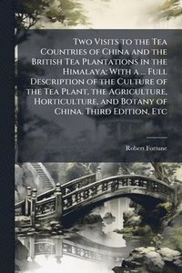 bokomslag Two Visits to the Tea Countries of China and the British Tea Plantations in the Himalaya; With a ... Full Description of the Culture of the Tea Plant, the Agriculture, Horticulture, and Botany of C...
