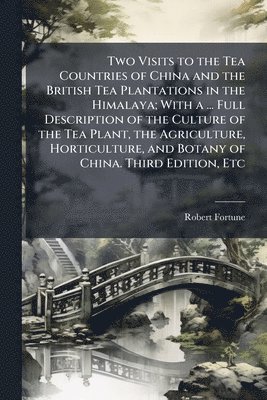 Robert Fortune - Two Visits to the Tea Countries of China and the British Tea Plantations in the Himalaya; With a ... Full Description of the Culture of the Tea Plant, the Agriculture, Horticulture, and Botany of China. Third Edition, Etc, Häftad