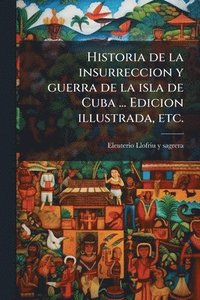 bokomslag Historia de la insurreccion y guerra de la isla de Cuba ... Edicion illustrada, etc.
