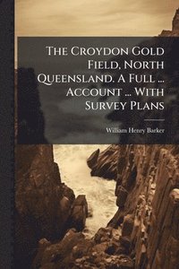 bokomslag Croydon Gold Field, North Queensland. A Full ... Account ... With Survey Plans