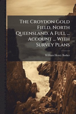 bokomslag Croydon Gold Field, North Queensland. A Full ... Account ... With Survey Plans