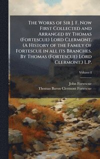 bokomslag Works of Sir J. F. Now First Collected and Arranged by Thomas (Fortescue) Lord Clermont. (A History of the Family of Fortescue in all its Branches. By Thomas (Fortescue) Lord Clermont.) L.P.