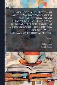 bokomslag Robin Hood; a Collection of all the Ancient Poems, Songs, and Ballads now Extant Relative to That ... Outlaw. To Which are Prefixed Historical Anecdotes of his Life. [Edited by J. Ritson. With Wood...