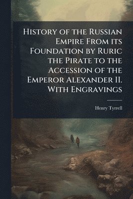 bokomslag History of the Russian Empire From its Foundation by Ruric the Pirate to the Accession of the Emperor Alexander II. With Engravings