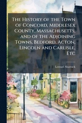 Lemuel Shattuck - History of the Town of Concord, Middlesex County, Massachusetts; and of the Adjoining Towns, Bedford, Acton, Lincoln and Carlisle, Etc, Häftad