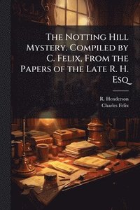 bokomslag Notting Hill Mystery. Compiled by C. Felix, From the Papers of the Late R. H. Esq
