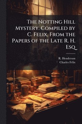 R Henderson, Charles Felix - Notting Hill Mystery. Compiled by C. Felix, From the Papers of the Late R. H. Esq, Häftad
