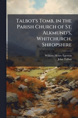 William Henry Egerton, John Talbot - Talbot's Tomb, in the Parish Church of St. Alkmund's, Whitchurch, Shropshire, Häftad