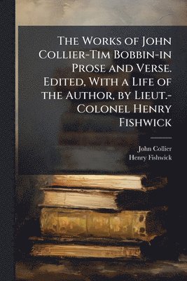 John Collier, Henry Fishwick - Works of John Collier-Tim Bobbin-in Prose and Verse. Edited, With a Life of the Author, by Lieut.-Colonel Henry Fishwick, Häftad