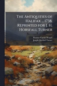 bokomslag The Antiquities of Halifax ... 1738. Reprinted for J. H. Horsfall Turner