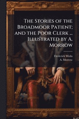 Stories of the Broadmoor Patient; and the Poor Clerk ... Illustrated by A. Morrow