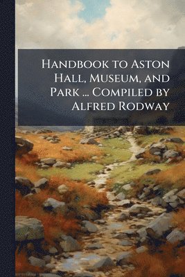 bokomslag Handbook to Aston Hall, Museum, and Park ... Compiled by Alfred Rodway