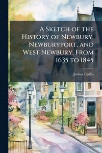 bokomslag Sketch of the History of Newbury, Newburyport, and West Newbury, From 1635 to 1845
