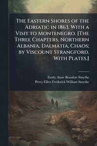 bokomslag Eastern Shores of the Adriatic in 1863. With a Visit to Montenegro. [The Three Chapters, Northern Albania, Dalmatia, Chaos; by Viscount Strangford. With Plates.]