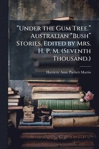 bokomslag â??Under the Gum Tree.â?¿ Australian â??Bushâ?¿ Stories. Edited by Mrs. H. P. M. (Seventh Thousand.)