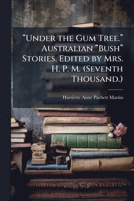 bokomslag â??Under the Gum Tree.â?¿ Australian â??Bushâ?¿ Stories. Edited by Mrs. H. P. M. (Seventh Thousand.)