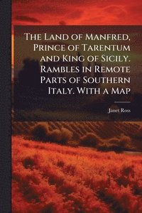 bokomslag The Land of Manfred, Prince of Tarentum and King of Sicily. Rambles in Remote Parts of Southern Italy. With a Map