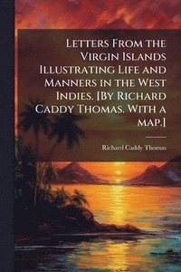 bokomslag Letters From the Virgin Islands Illustrating Life and Manners in the West Indies. [By Richard Caddy Thomas. With a map.]