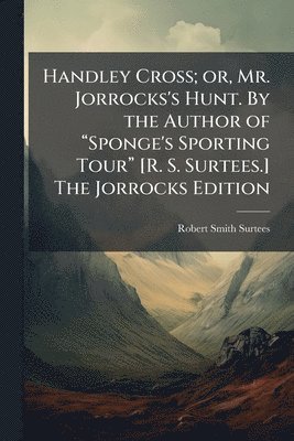 Anonymous, Robert Smith Surtees - Handley Cross; or, Mr. Jorrocks's Hunt. By the Author of âSponge's Sporting Tourâ [R. S. Surtees.] The Jorrocks Edition, Häftad