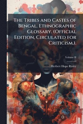 bokomslag The Tribes and Castes of Bengal. Ethnographic Glossary. (Official Edition, Circulated for Criticism.).