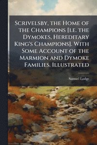 bokomslag Scrivelsby, the Home of the Champions [i.e. the Dymokes, Hereditary King's Champions]. With Some Account of the Marmion and Dymoke Families. Illustrated