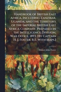 bokomslag Handbook of British East Africa, Including Zanzibar, Uganda, and the Territory of the Imperial British East Africa Company. Prepared in the Intelligen