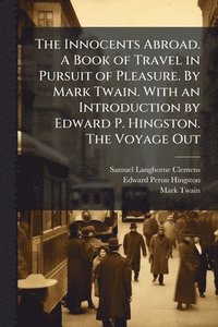 bokomslag Innocents Abroad. A Book of Travel in Pursuit of Pleasure. By Mark Twain. With an Introduction by Edward P. Hingston. The Voyage Out