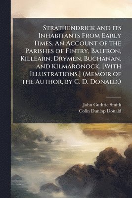 bokomslag Strathendrick and its Inhabitants From Early Times. An Account of the Parishes of Fintry, Balfron, Killearn, Drymen, Buchanan, and Kilmaronock. [With