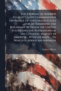 bokomslag The Journal of Andrew Ellicott, Late Commissioner on Behalf of the United States ... for Determining the Boundary Between the United States and the Po