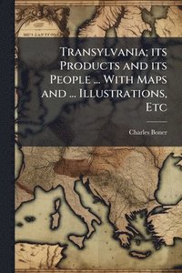 bokomslag Transylvania; its Products and its People ... With Maps and ... Illustrations, Etc