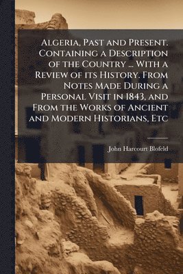 bokomslag Algeria, Past and Present. Containing a Description of the Country ... With a Review of its History. From Notes Made During a Personal Visit in 1843,